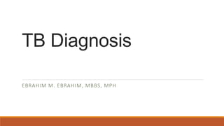 TB Diagnosis
EBRAHIM M. EBRAHIM, MBBS, MPH
 