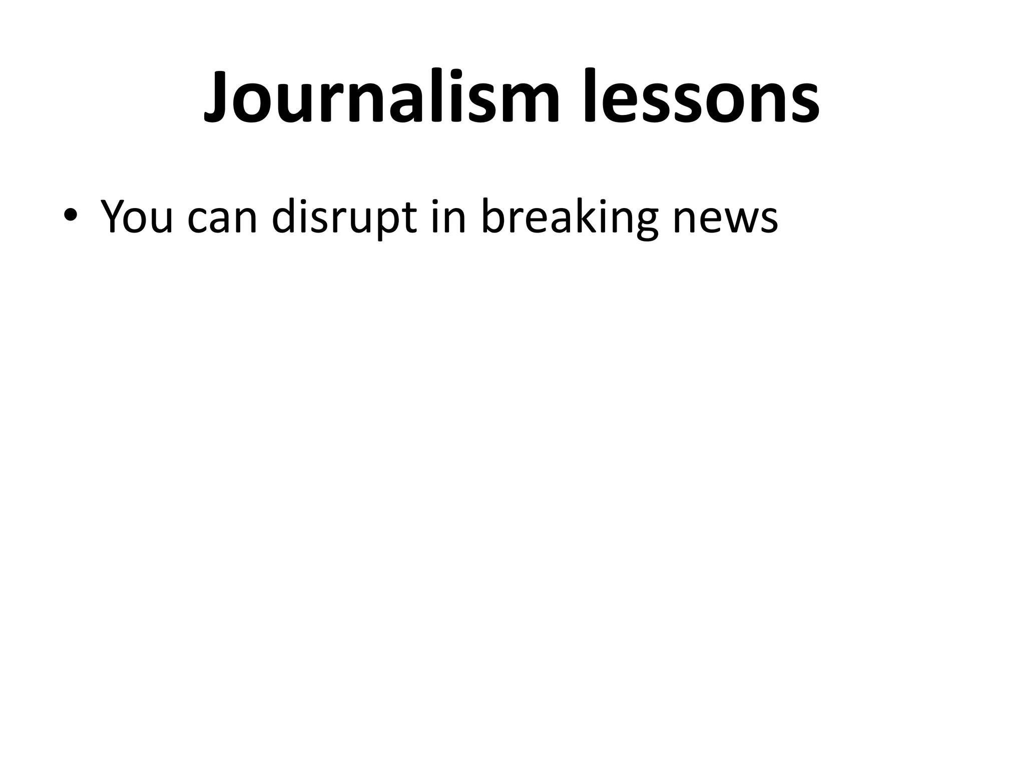 Journalism lessons
• You can disrupt in breaking news
 