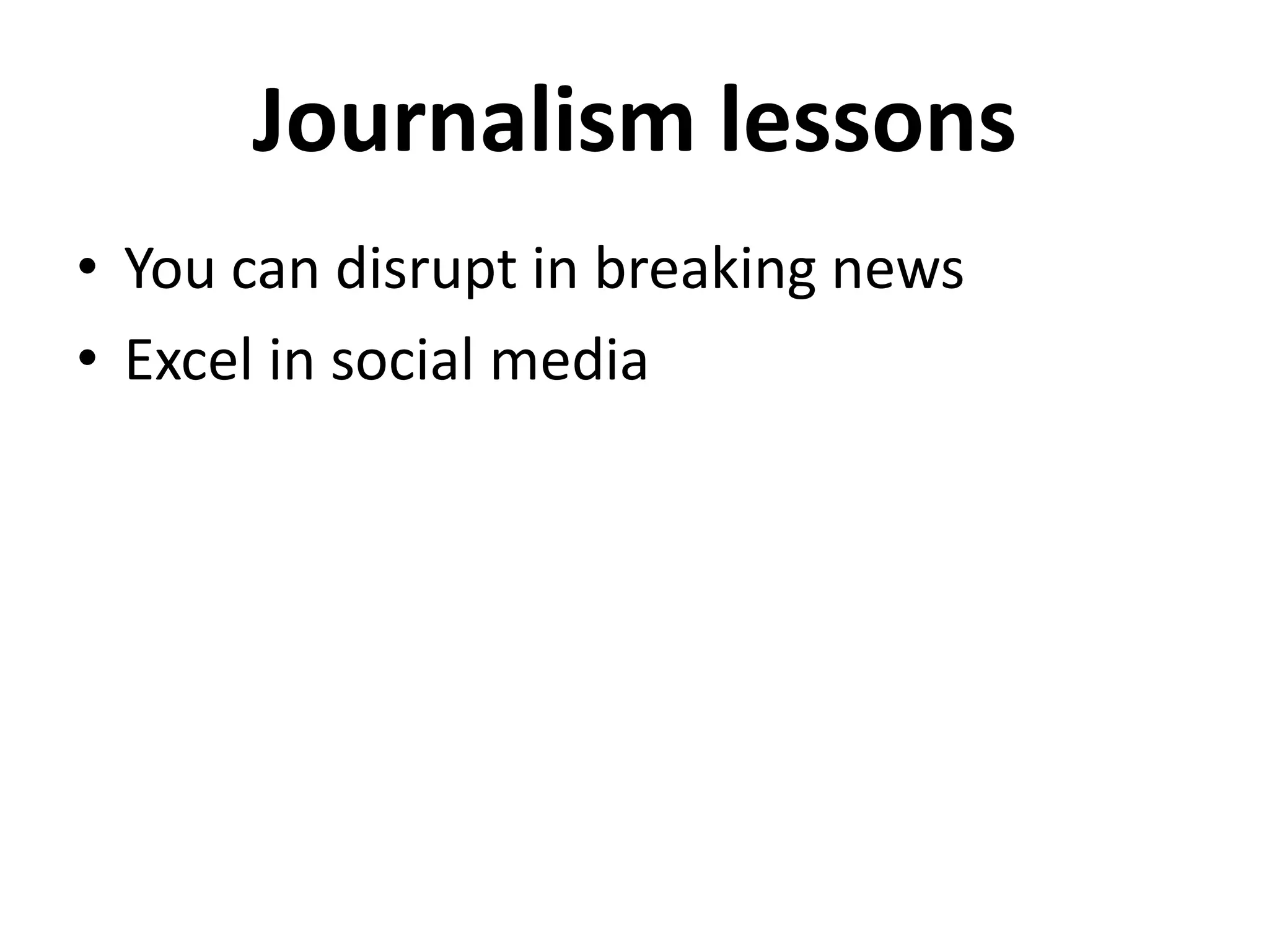 Journalism lessons
• You can disrupt in breaking news
• Excel in social media
 