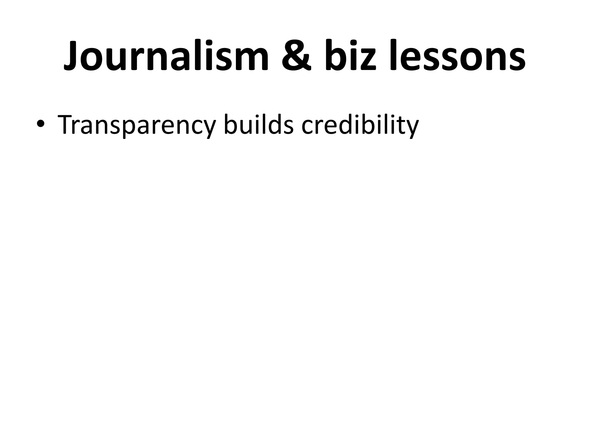 Journalism & biz lessons
• Transparency builds credibility
 