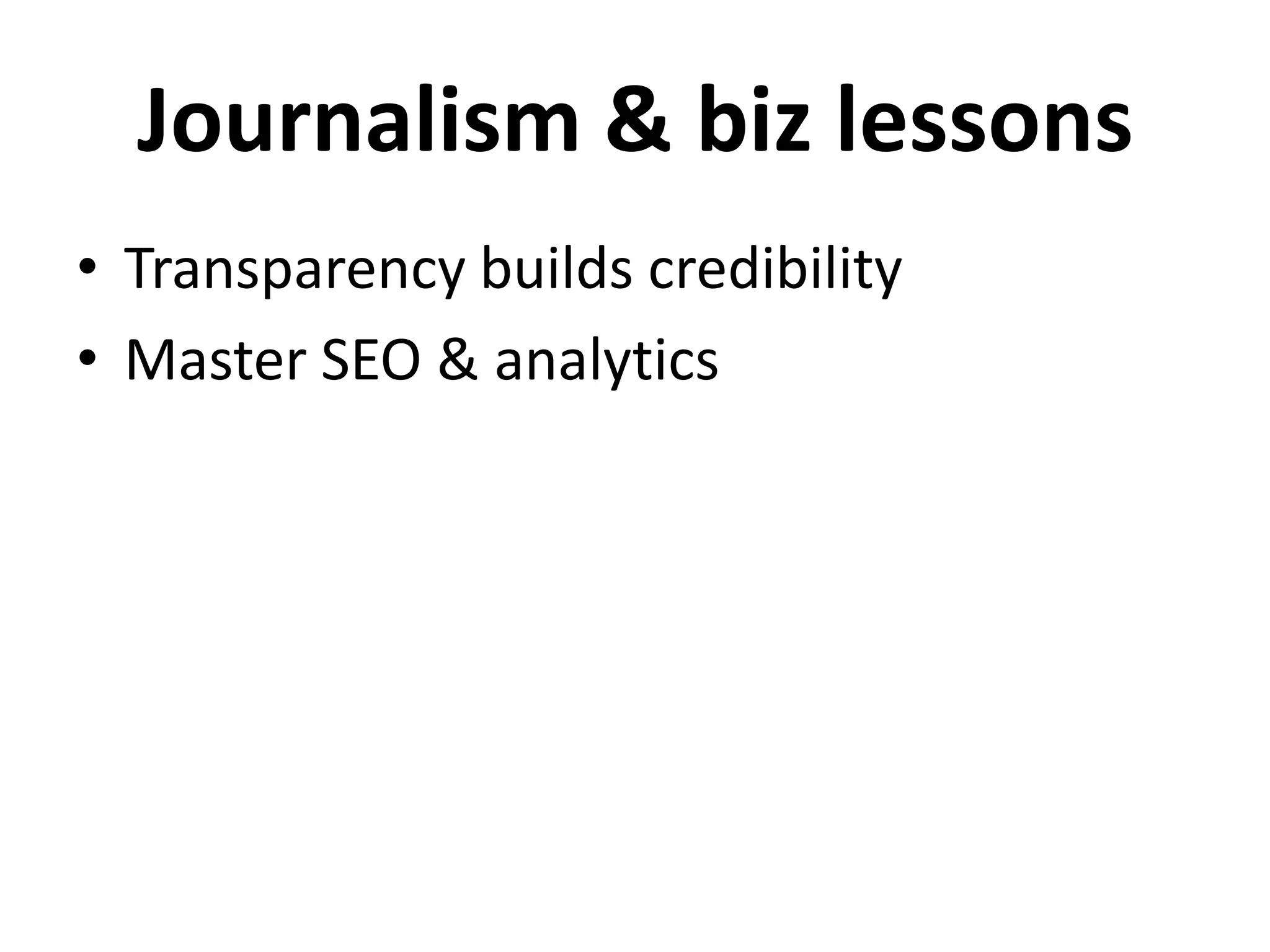 Journalism & biz lessons
• Transparency builds credibility
• Master SEO & analytics
 