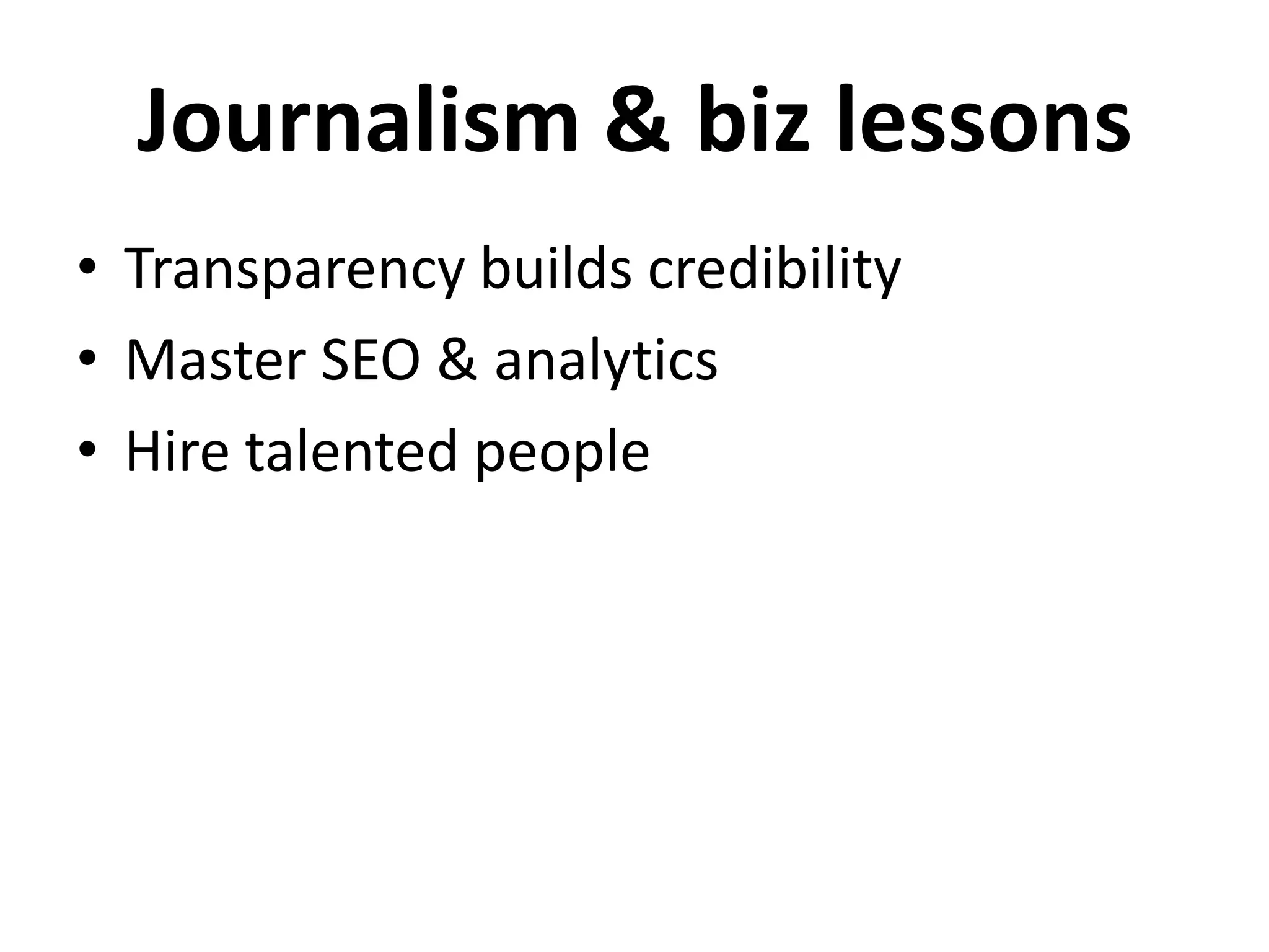 Journalism & biz lessons
• Transparency builds credibility
• Master SEO & analytics
• Hire talented people
 