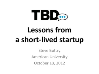 Lessons from
a short-lived startup
       Steve Buttry
    American University
     October 13, 2012
       #TBDlessons
 