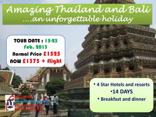 Amazing Thailand and Bali
      ….an unforgettable holiday


 TOUR DATE : 15-23
     Feb. 2013
 Normal Price £1525
NOW £1375 + flight



                          • 4 Star Hotels and resorts
                                   •14 DAYS
 DLI TRAVEL
 www.dlitravelindia.com     • Breakfast and dinner
 207 193 5459 (UK)
 347 441 4107 (USA)
 