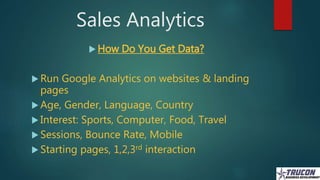 Sales Analytics
 How Do You Get Data?
 Run Google Analytics on websites & landing
pages
 Age, Gender, Language, Country...