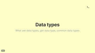 Datatypes
What are data types, get data type, common data types
 