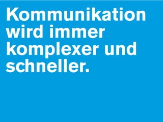 Kommunikation
wird immer
komplexer und
schneller.
 