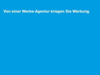 Von einer Werbe-Agentur kriegen Sie Werbung.
 