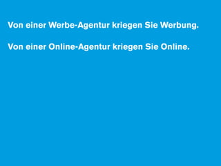 Von einer Werbe-Agentur kriegen Sie Werbung.

Von einer Online-Agentur kriegen Sie Online.
 