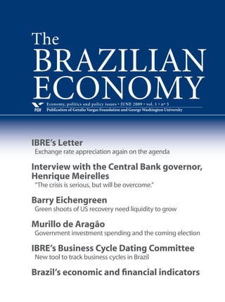 Economy, politics and policy issues • MARCH 2009 • vol. 1 • nº 2
Publication of Getulio Vargas Foundation and George Washington UniversityFGV
BRAZILIAN
ECONOMY
IBRE’s Letter
Brazil and Argentina: different economic challenges
Interview
Marcílio Marques Moreira
“Confidence, yes, but no illusion”
Barry Eichengreen
The G-20 and the crisis
Érica Gorga
The crisis and Brazilian executive compensation
The
 