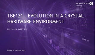 Evolution
in
a
crystal
hardware
environment
TBE121 – EVOLUTION IN A CRYSTAL
HARDWARE ENVIRONMENT
Edition 01: October 2022
PRE-SALES OVERVIEW
 