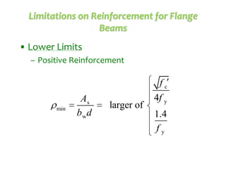 Limitations on Reinforcement for Flange
Beams
• Lower Limits
– Positive Reinforcement

min

As
b wd

larger of

fc
4f y
1.4
fy

 