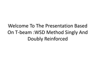 Welcome To The Presentation Based
On T-beam :WSD Method Singly And
Doubly Reinforced
 