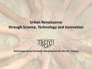 Urban Renaissance  through Science, Technology and Innovation TBED21 Technology-based Economic Development for the 21st Century 