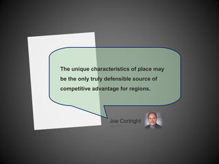 The unique characteristics of place may
be the only truly defensible source of
competitive advantage for regions.
Joe Cortright
City Vitals
 