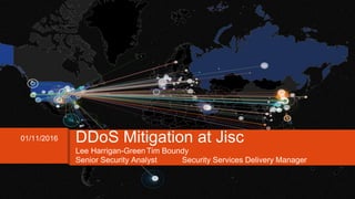 Lee Harrigan-GreenTim Boundy
Senior Security Analyst Security Services Delivery Manager
01/11/2016 DDoS Mitigation at Jisc
 