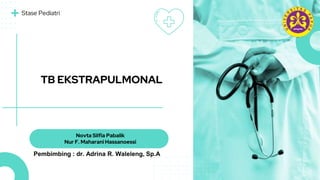 TB EKSTRAPULMONAL
Novta Silfia Pabalik
Nur F. Maharani Hassanoessi
Stase Pediatri
Pembimbing : dr. Adrina R. Waleleng, Sp.A
 