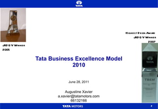 Tata Business Excellence Model 2010 Augustine Xavier [email_address] 66132166 June 28, 2011 JRDQV Winner 2005 Highest Delta Award JRDQV Winner 2007 