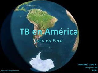 TB en Américafoco en Perú Oswaldo Jave C. Programa TB  PERU rigeljave2008@yahoo.es 