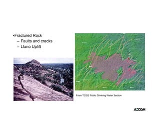•Fractured Rock
  – Faults and cracks
  – Llano Uplift




                        From TCEQ Public Drinking Water Section
 