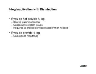 4-log Inactivation with Disinfection


• If you do not provide 4-log
 – Source water monitoringg
 – Consecutive system issues
 – Required to provide corrective action when needed

• If you do provide 4 log
                    4-log
 – Compliance monitoring
 