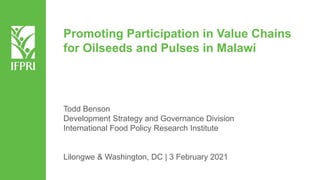 Promoting Participation in Value Chains
for Oilseeds and Pulses in Malawi
Todd Benson
Development Strategy and Governance Division
International Food Policy Research Institute
Lilongwe & Washington, DC | 3 February 2021
 