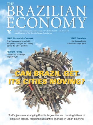 IBRE Economic Outlook
Trade balance: A drag on
Brazil’s recovery?
Foreign policy
Rethinking Brazil-US
relations
Interview
Teresa Ter-Minassian
Ensuring fiscal credibility
The government announces a multibillion-real plan to encourage
companies to invest in innovation, but how much return
will there be on those investments?
Economy, politics and policy issues • MAY 2013 • vol. 5 • nº 5
A publication of the Getulio Vargas FoundationFGV
BRAZILIAN
ECONOMY
The
CAN THE
GOVERNMENT
FOSTER
INNOVATION?
 