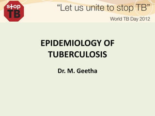 EPIDEMIOLOGY OF
  TUBERCULOSIS
   Dr. M. Geetha
 