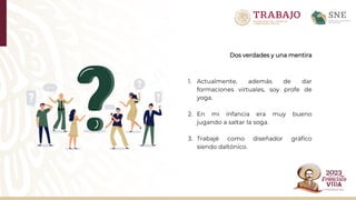 Dos verdades y una mentira
1. Actualmente, además de dar
formaciones virtuales, soy profe de
yoga.
2. En mi infancia era muy bueno
jugando a saltar la soga.
3. Trabajé como diseñador gráfico
siendo daltónico.
 