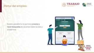Portal del empleo
Nuestra plataforma te permite conectar y
hacer búsquedas de vacantes todos los días y
a toda hora.
 