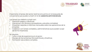 Importante empresa del sector textil se encuentra en la búsqueda de
una persona que pueda cumplir el rol de asistente administrativo/a.
Las tareas que deberá cumplir son:​
• Gestionar pagos y cobranzas.​
• Interactuar con terceros (proveedores y estudios contables)​
• Presentar reportes e informes mensuales sobre las operaciones de la
empresa.​
• Colaborar con tareas contables y administrativas que puedan surgir
de forma imprevista.​
Se requiere:​
• 1 año o más de experiencia en el sector.​
• Manejo de herramientas Microsoft Excel y OneDrive.​
• Formación secundaria completa.
 
