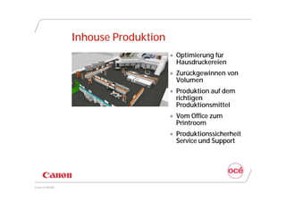 Inhouse Produktion
                                      Optimierung für
                                       Hausdruckereien
                                      Zurückgewinnen von
                                       Volumen
                                      Produktion auf dem
                                       richtigen
                                       Produktionsmittel
                                      Vom Office zum
                                       Printroom
                                      Produktionssicherheit
                                       Service und Support




Canon @ DRUPA
 