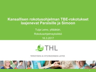 1
Kansallisen rokotusohjelman TBE-rokotukset
laajenevat Paraisille ja Simoon
Tuija Leino, ylilääkäri,
Rokotusohjelmayksikkö
16.3.2017
 