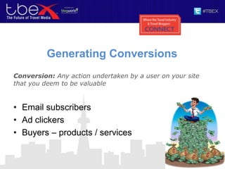 Generating Conversions
Conversion: Any action undertaken by a user on your site
that you deem to be valuable
• Email subscribers
• Ad clickers
• Buyers – products / services
 