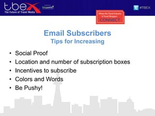 Email Subscribers
Tips for Increasing
• Social Proof
• Location and number of subscription boxes
• Incentives to subscribe
• Colors and Words
• Be Pushy!
 