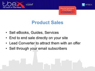 Product Sales
• Sell eBooks, Guides, Services
• End to end sale directly on your site
• Lead Converter to attract them with an offer
• Sell through your email subscribers
 