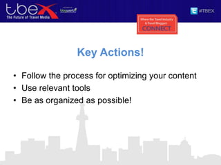 Key Actions!
• Follow the process for optimizing your content
• Use relevant tools
• Be as organized as possible!
 
