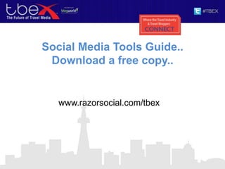 Social Media Tools Guide..
Download a free copy..
www.razorsocial.com/tbex
 