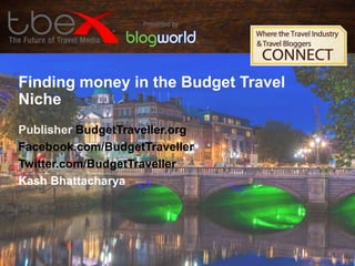 Finding money in the Budget Travel
Niche
Publisher BudgetTraveller.org
Facebook.com/BudgetTraveller
Twitter.com/BudgetTraveller
Kash Bhattacharya

 
