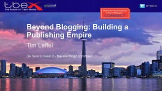 Beyond Blogging: Building a
Publishing Empire
Tim Leffel
Go here to tweet it - travelwriting2.com/tbex
 