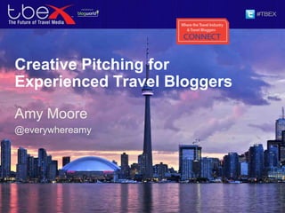 Creative Pitching for
Experienced Travel Bloggers
Amy Moore
@everywhereamy
 
