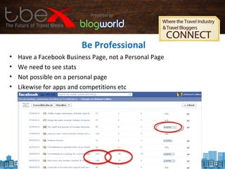 Be Professional
• Have a Facebook Business Page, not a Personal Page
• We need to see stats
• Not possible on a personal page
• Likewise for apps and competitions etc
 