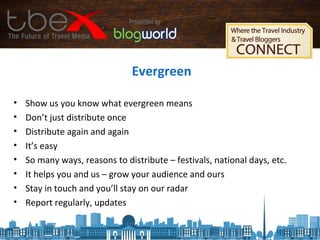 Evergreen
• Show us you know what evergreen means
• Don’t just distribute once
• Distribute again and again
• It’s easy
• So many ways, reasons to distribute – festivals, national days, etc.
• It helps you and us – grow your audience and ours
• Stay in touch and you’ll stay on our radar
• Report regularly, updates
 