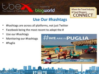 Use Our #hashtags
• #hashtags are across all platforms, not just Twitter
• Facebook being the most recent to adopt the #
• Use our #hashtags
• Monitoring our #hashtags
• #Puglia
 