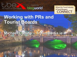 Working with PRs and
Tourist Boards
Michael Collins – TravelMedia.ieMichael Collins – TravelMedia.ie
 