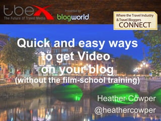 Quick and easy ways
to get Video
on your blog

(without the film-school training)
Heather Cowper
@heathercowper

 