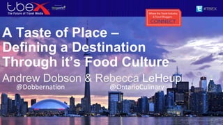A Taste of Place –
Defining a Destination
Through it’s Food Culture
Andrew Dobson & Rebecca LeHeup
@Dobbernation @OntarioCulinary
 