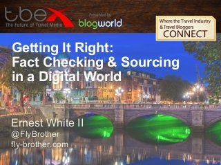 Getting It Right:
Fact Checking & Sourcing
in a Digital World
Ernest White II
@FlyBrother
fly-brother.com

 