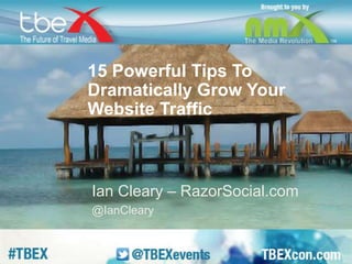 15 Powerful Tips To 
Dramatically Grow Your 
Website Traffic 
Ian Cleary – RazorSocial.com 
@IanCleary 
 