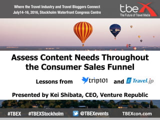 Assess Content Needs Throughout
the Consumer Sales Funnel
Lessons from and
Presented by Kei Shibata, CEO, Venture Republic
 